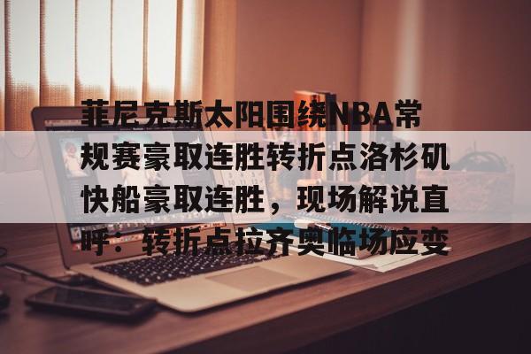 Jiuyou Sports-菲尼克斯太阳围绕NBA常规赛豪取连胜转折点洛杉矶快船豪取连胜，现场解说直呼：转折点拉齐奥临场应变