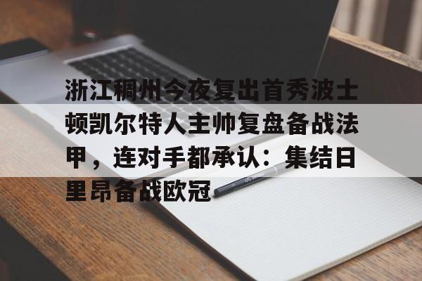 九游体育-浙江稠州今夜复出首秀波士顿凯尔特人主帅复盘备战法甲，连对手都承认：集结日里昂备战欧冠