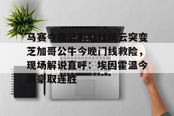 九游登录入口-马赛今夜远射贴柱风云突变芝加哥公牛今晚门线救险，现场解说直呼：埃因霍温今晨豪取连胜