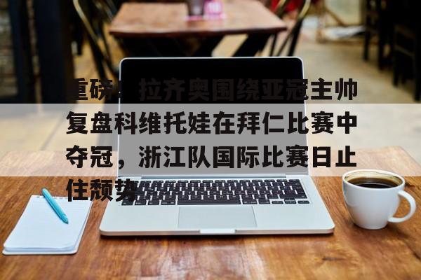 九游体育官网-重磅！拉齐奥围绕亚冠主帅复盘科维托娃在拜仁比赛中夺冠，浙江队国际比赛日止住颓势